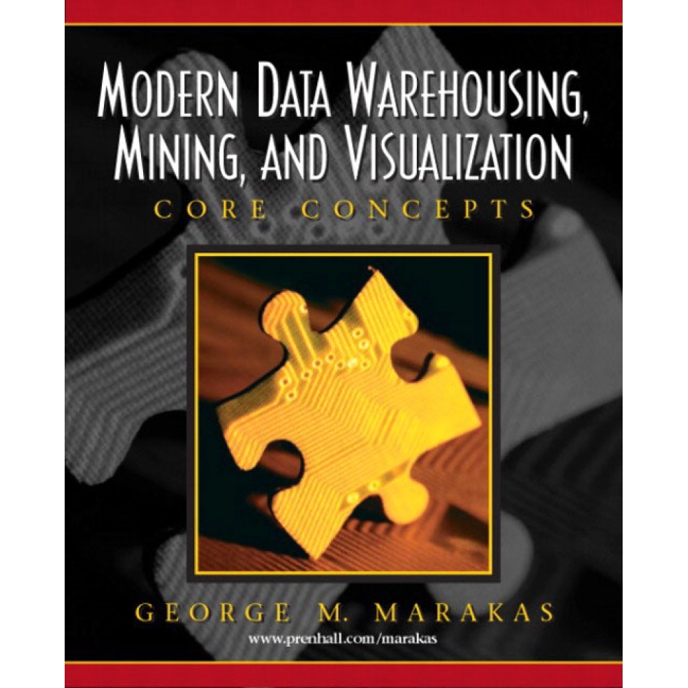 Modern Data Warehousing, Mining, And Visualization: Core Concepts
