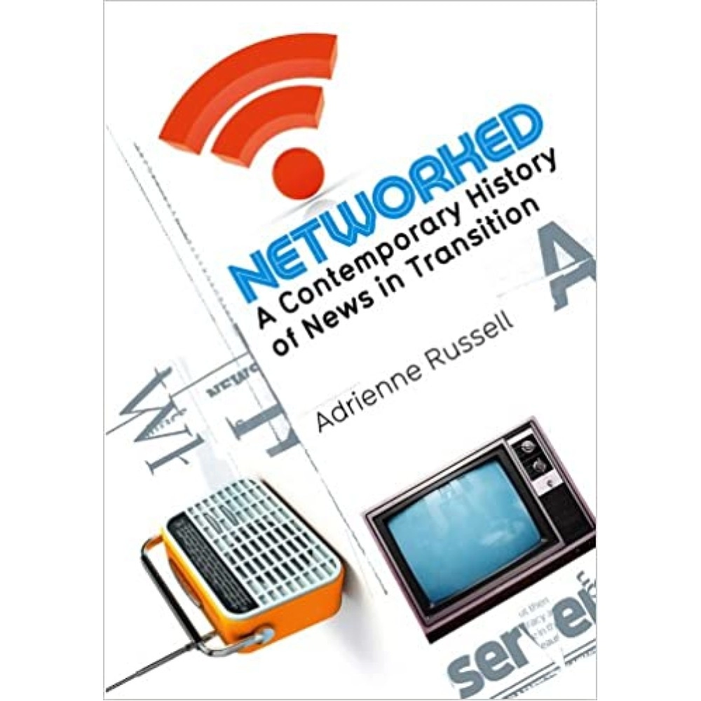Networked: A Contemporary History of News in Transition